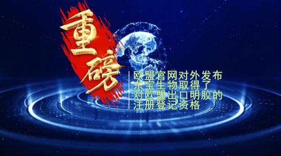 重磅！東寶生物取得歐盟出口明膠“通行證”！